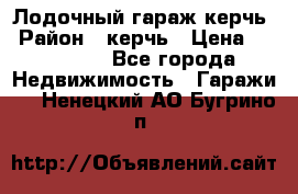 Лодочный гараж керчь › Район ­ керчь › Цена ­ 450 000 - Все города Недвижимость » Гаражи   . Ненецкий АО,Бугрино п.